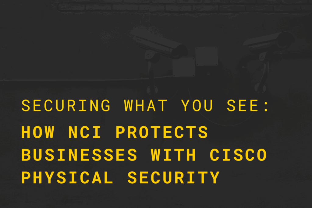 Securing What You See: How NCI Protects Businesses with Cisco Physical Security